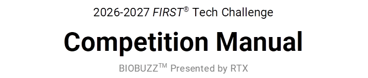 2026-2027 FIRST� Tech Challenge
Competition Manual
BIOBUZZTM Presented by RTX
